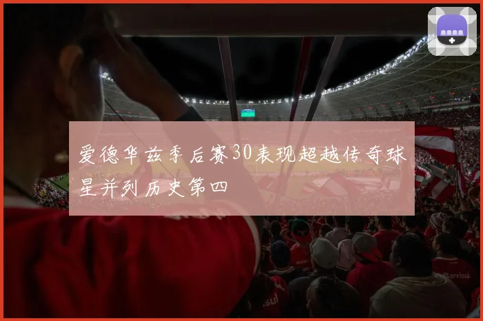 爱德华兹季后赛30表现超越传奇球星并列历史第四