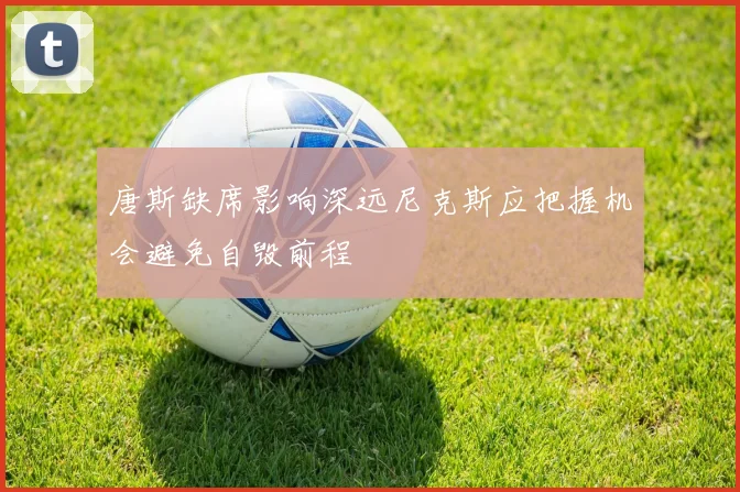 唐斯缺席影响深远尼克斯应把握机会避免自毁前程