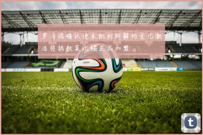 罗马诺确认德米凯利斯解约金已激活将执教莱比锡正式加盟