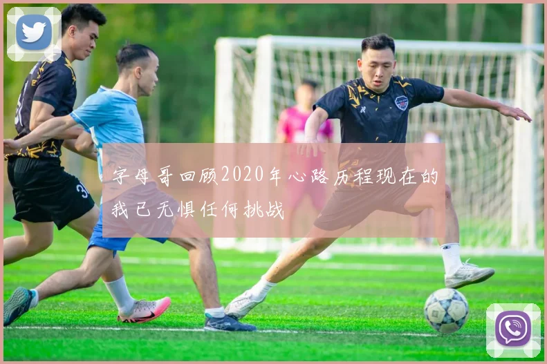 字母哥回顾2020年心路历程现在的我已无惧任何挑战