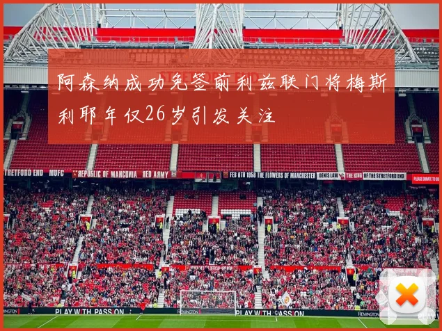 阿森纳成功免签前利兹联门将梅斯利耶年仅26岁引发关注