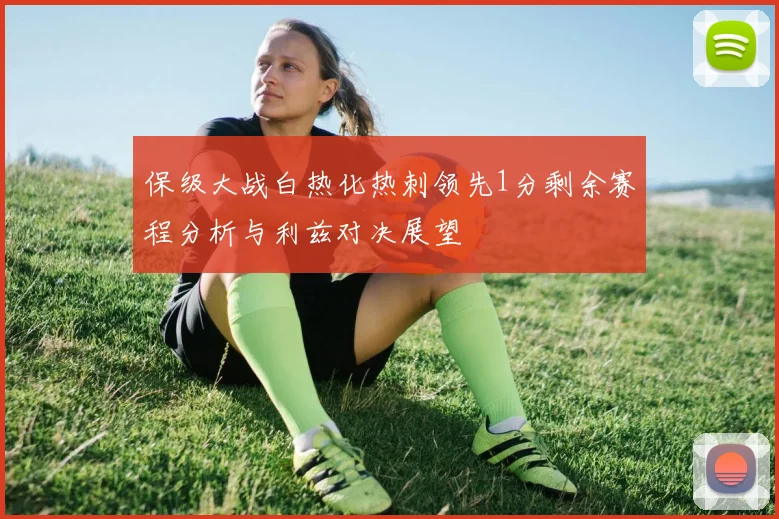 保级大战白热化热刺领先1分剩余赛程分析与利兹对决展望