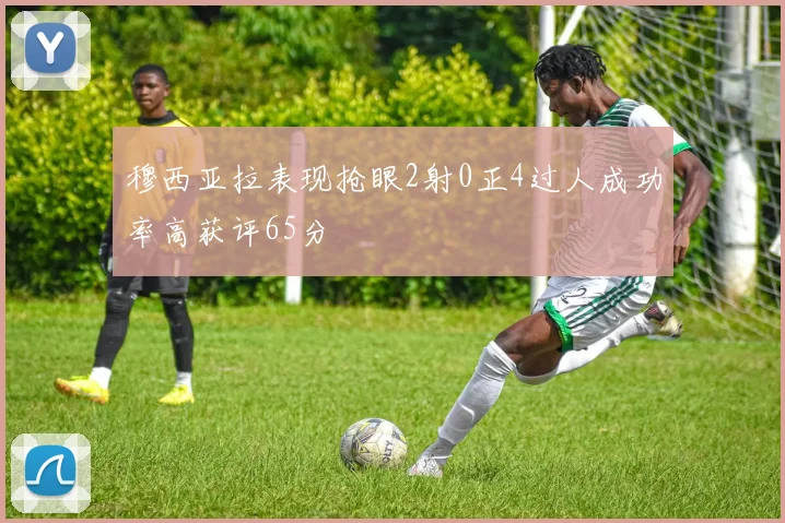 穆西亚拉表现抢眼2射0正4过人成功率高获评65分