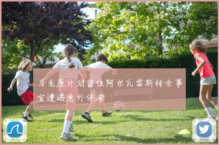马竞原计划留住阿尔瓦雷斯转会事宜遭遇意外停滞